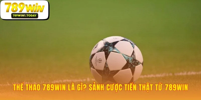 Nền tảng thể thao 789WIN được xây dựng từ uy tín